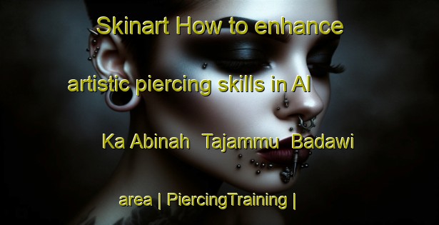 Skinart How to enhance artistic piercing skills in Al Ka Abinah  Tajammu  Badawi area | PiercingTraining | PiercingClasses | SkinartTraining-State of Palestine